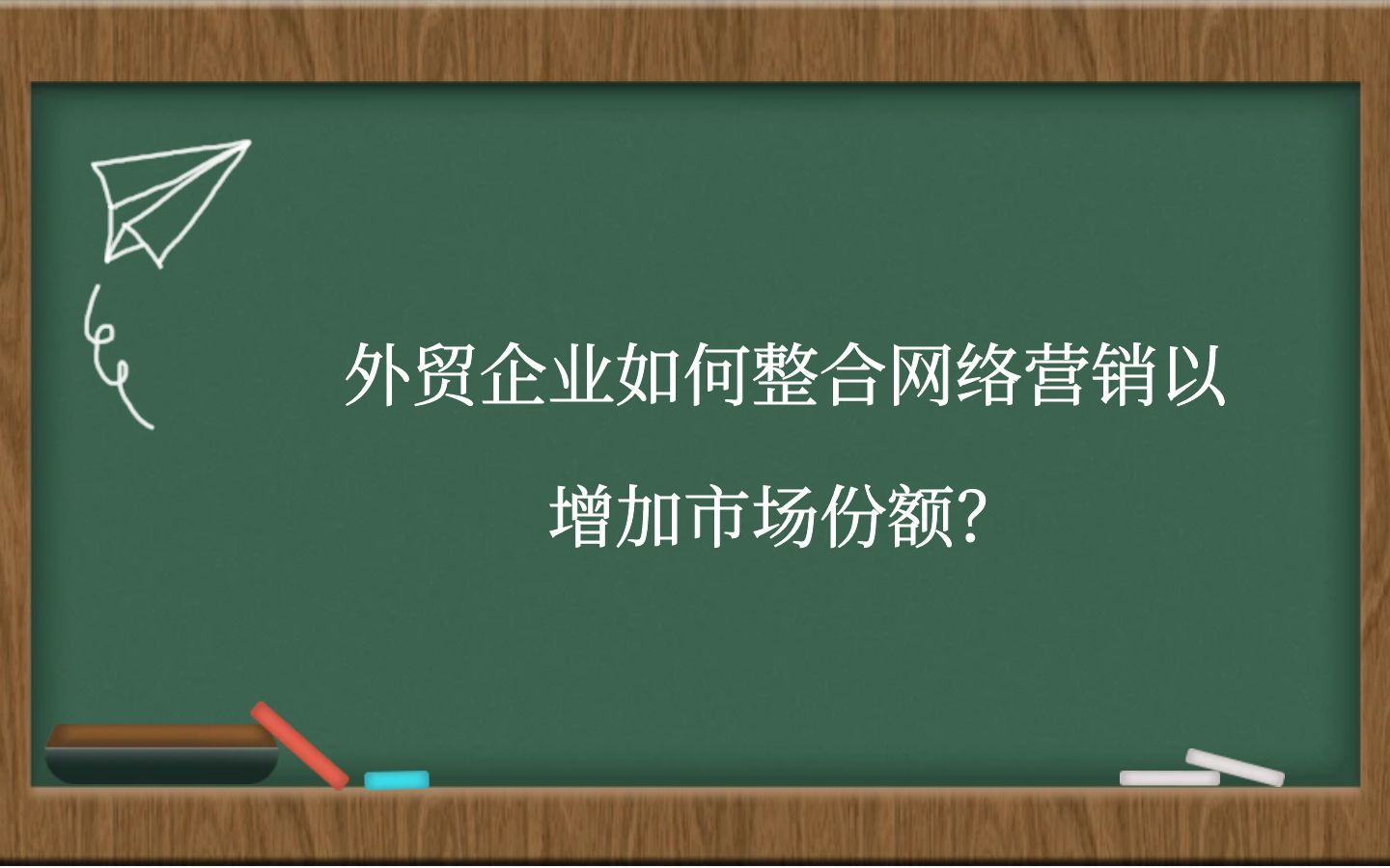 外贸企业如何整合网络营销以增加市场份额？