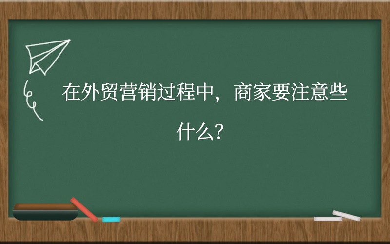 在外贸营销过程中，商家要注意些什么？