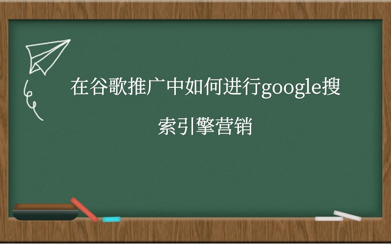 在谷歌推广中如何进行google搜索引擎营销