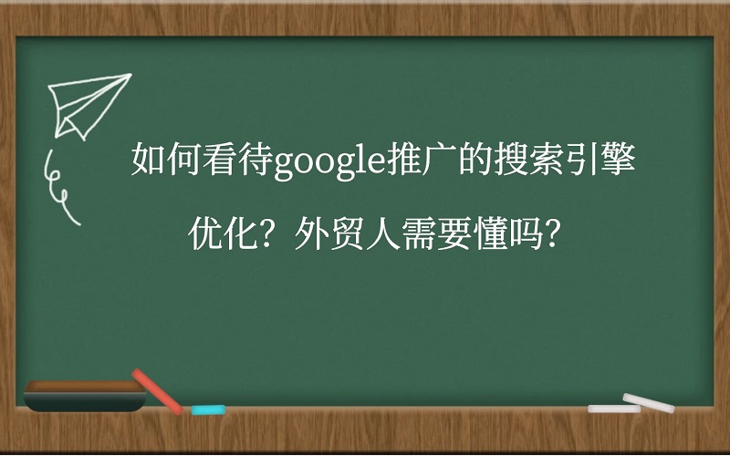 如何看待google推广的搜索引擎优化？外贸人需要懂吗？
