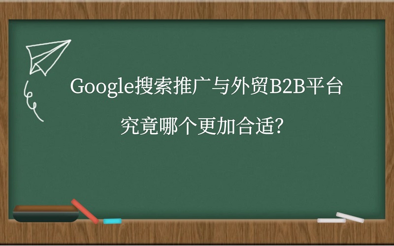 Google搜索推广与外贸B2B平台究竟哪个更加合适？