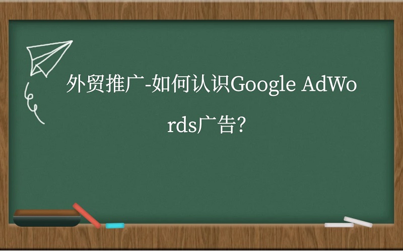 外贸推广如何认识Google AdWords广告?