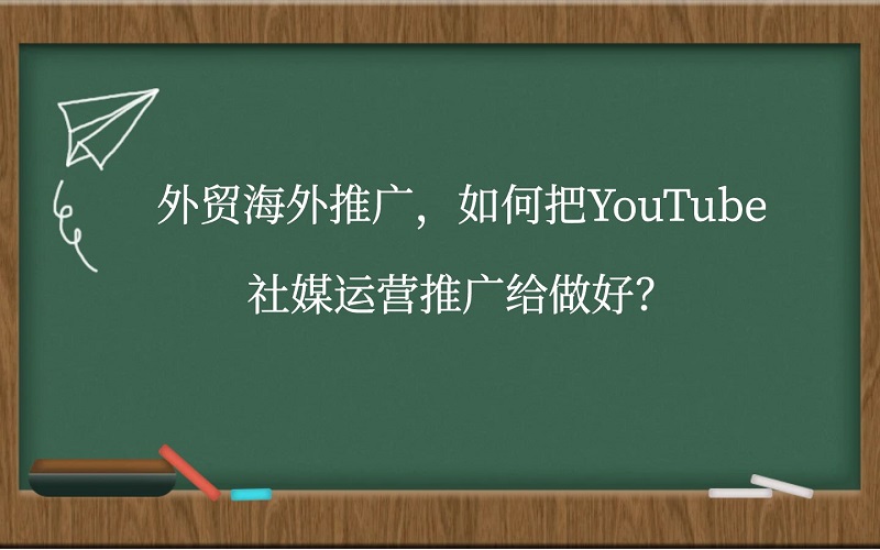 外贸海外推广，如何把YouTube社媒运营推广给做好?