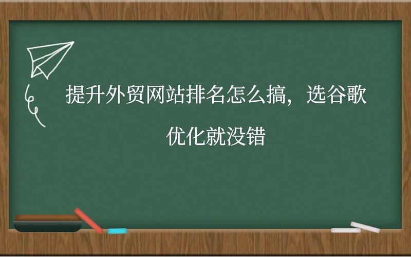 提升外贸网站排名怎么搞，选谷歌优化就没错