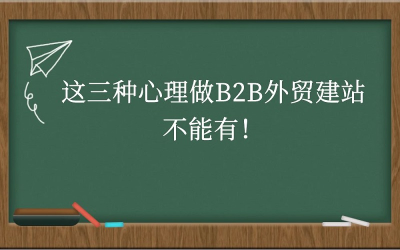 这三种心理做B2B外贸建站不能有！