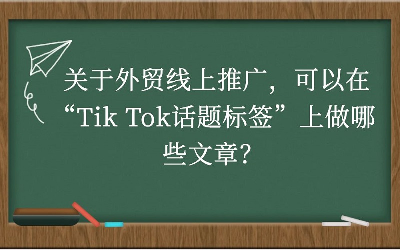 关于外贸线上推广，可以在“Tik Tok话题标签”上做哪些文章？