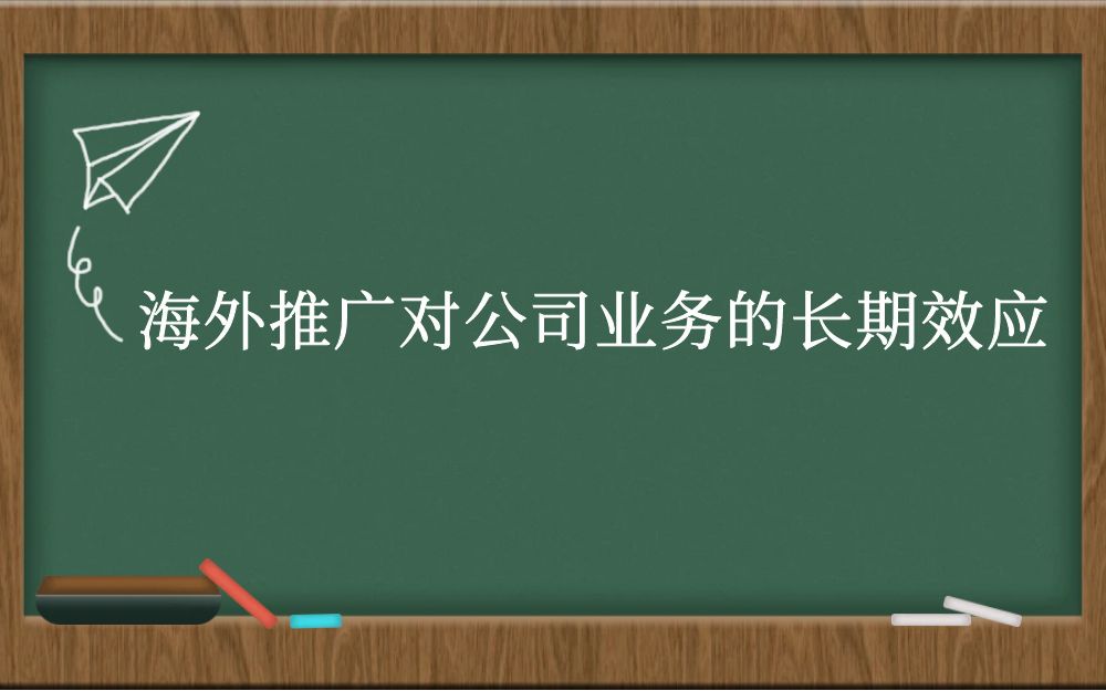 海外推广对公司业务的长期效应？