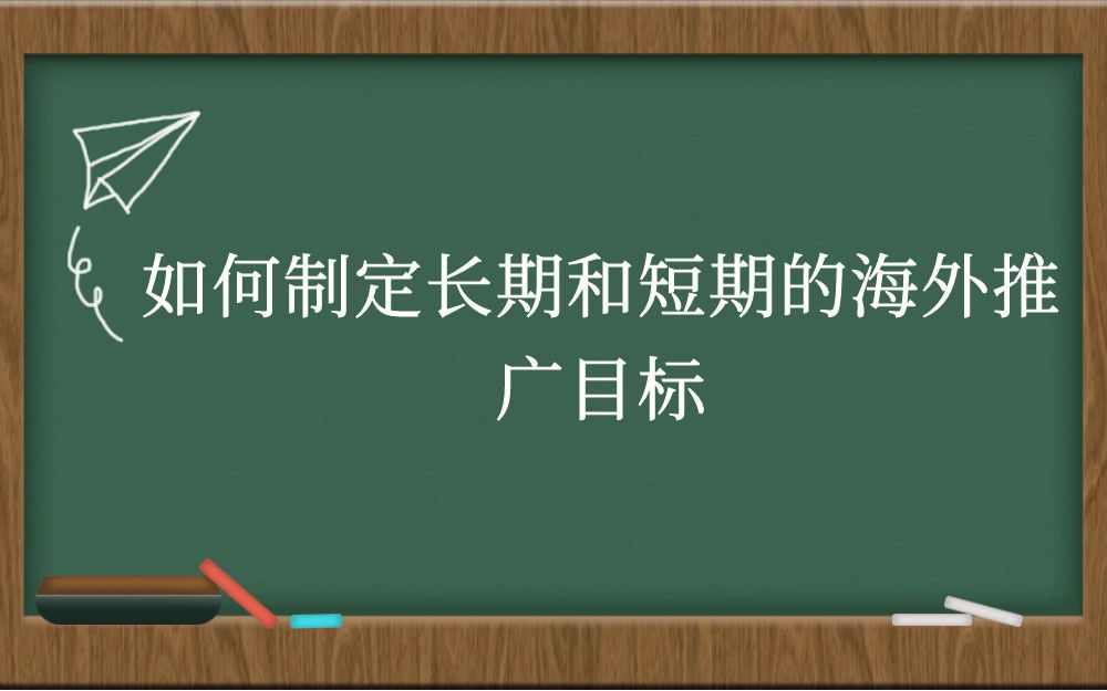 如何制定长期和短期的海外推广目标？