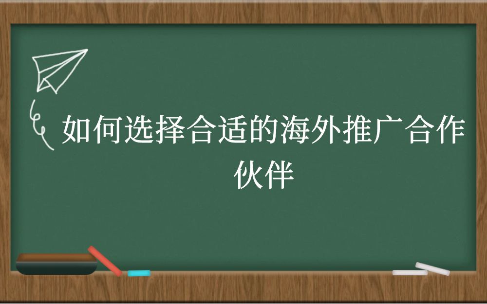 如何选择合适的海外推广合作伙伴