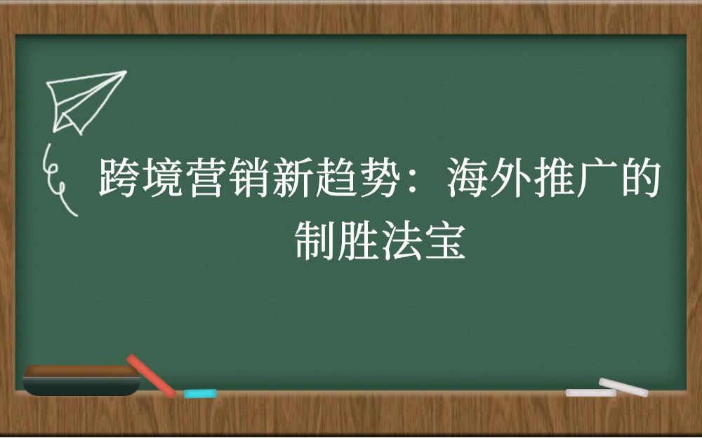 跨境营销新趋势：海外推广的制胜法宝