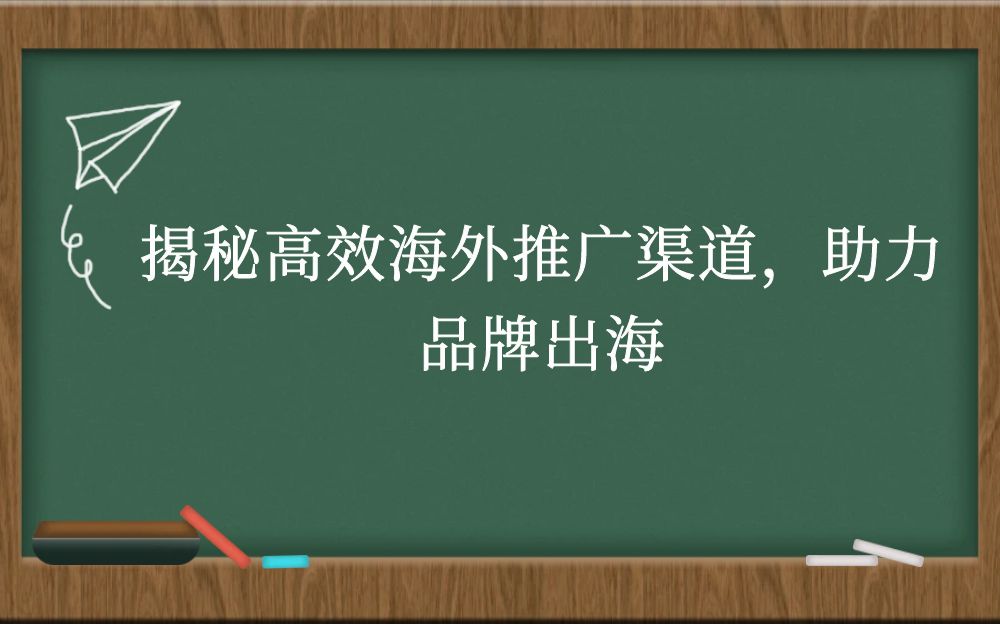 揭秘高效海外推广渠道，助力品牌出海