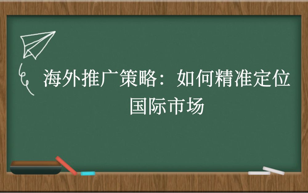 海外推广策略：如何精准定位国际市场