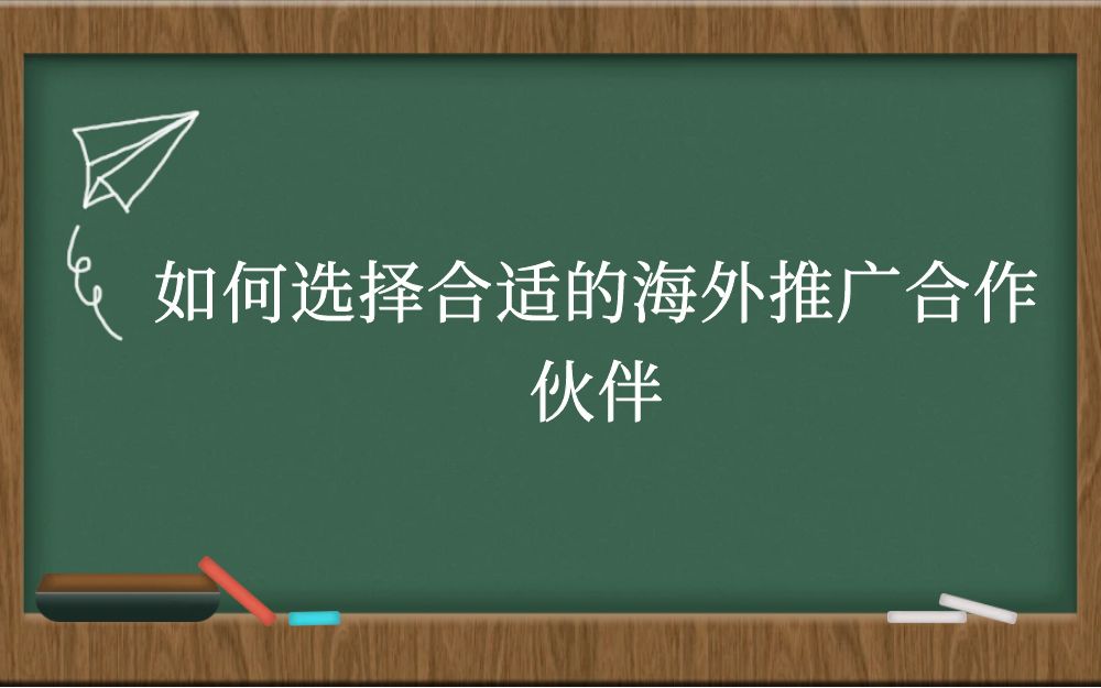 如何选择合适的海外推广合作伙伴