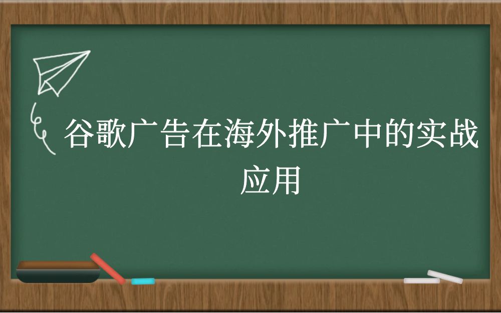 谷歌广告在海外推广中的实战应用