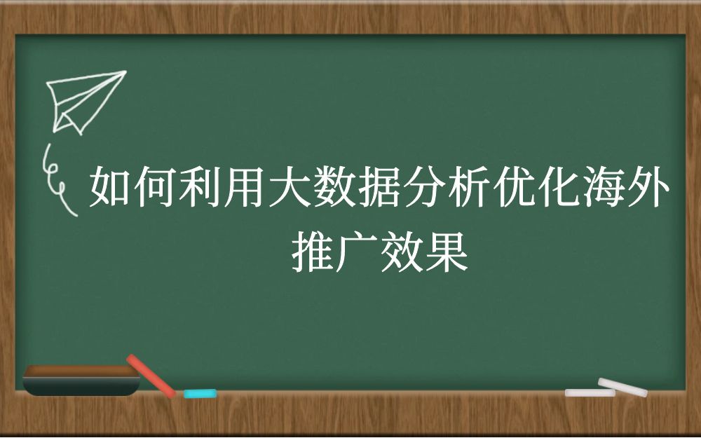 如何利用大数据分析优化海外推广效果