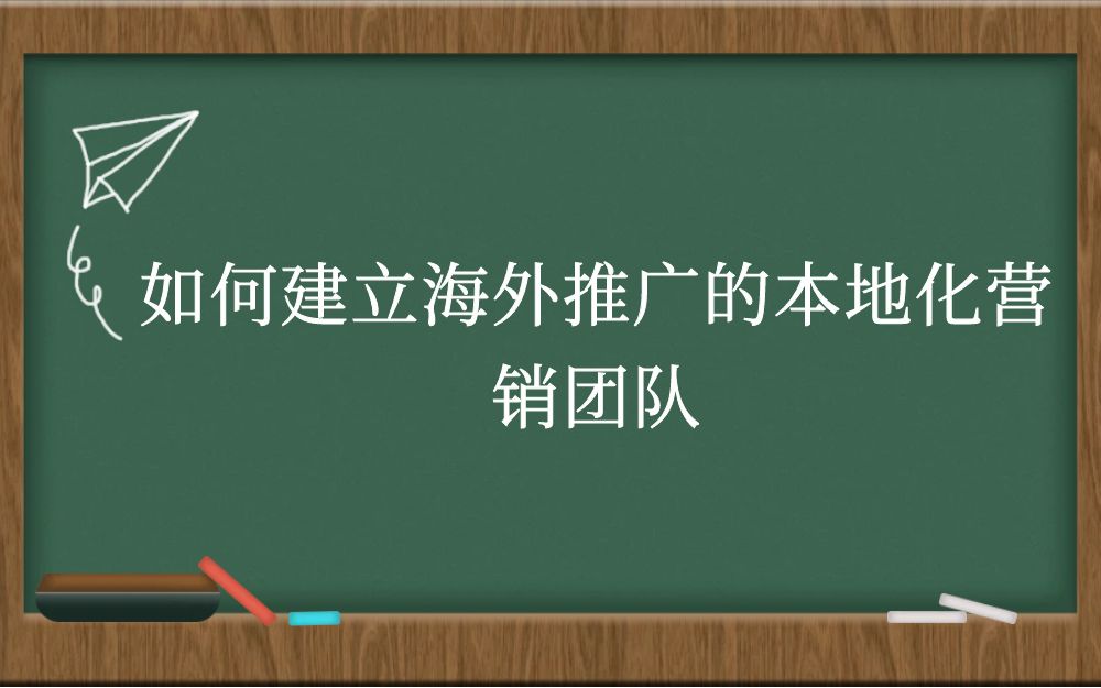 如何建立海外推广的本地化营销团队