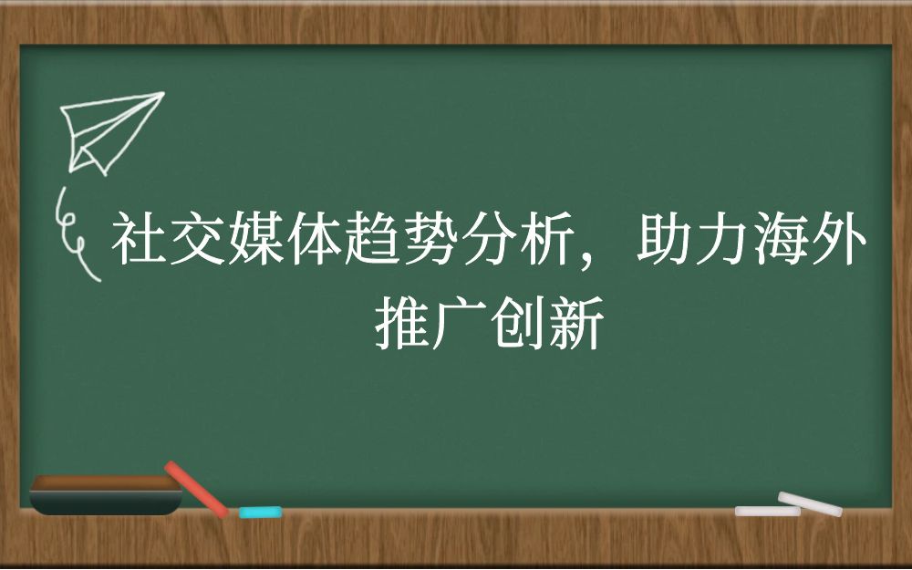 社交媒体趋势分析，助力海外推广创新