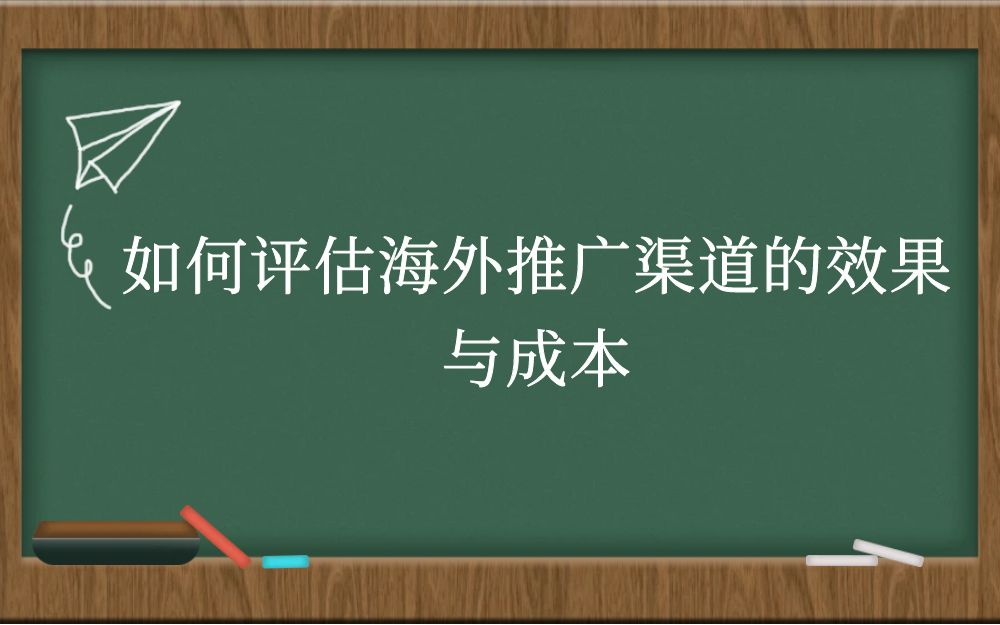 如何评估海外推广渠道的效果与成本