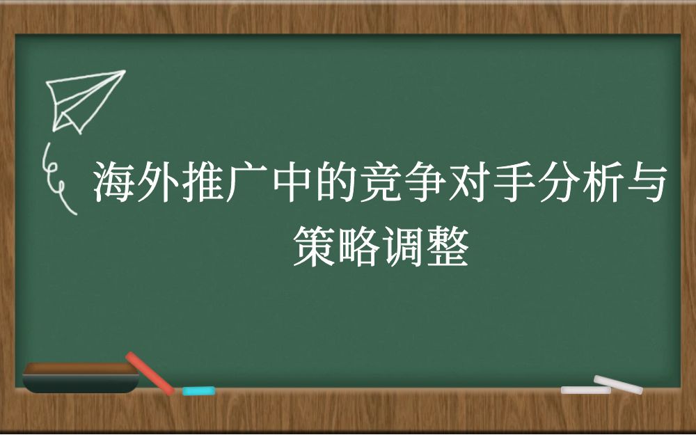 海外推广中的竞争对手分析与策略调整