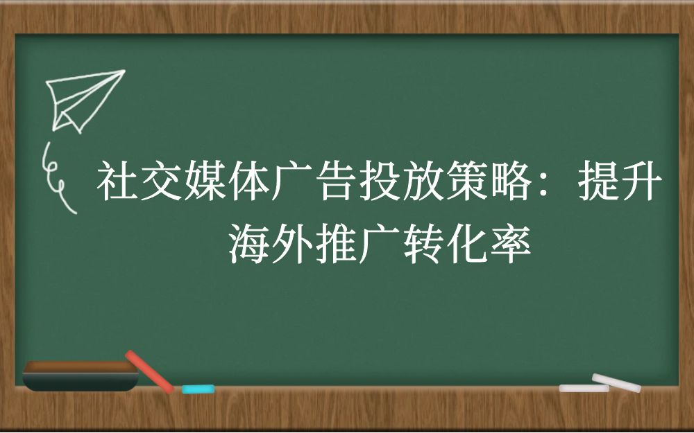 社交媒体广告投放策略：提升海外推广转化率