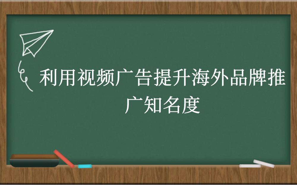 利用视频广告提升海外品牌推广知名度