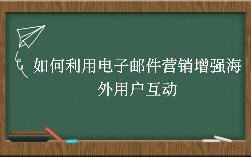 如何利用电子邮件营销增强海外用户互动