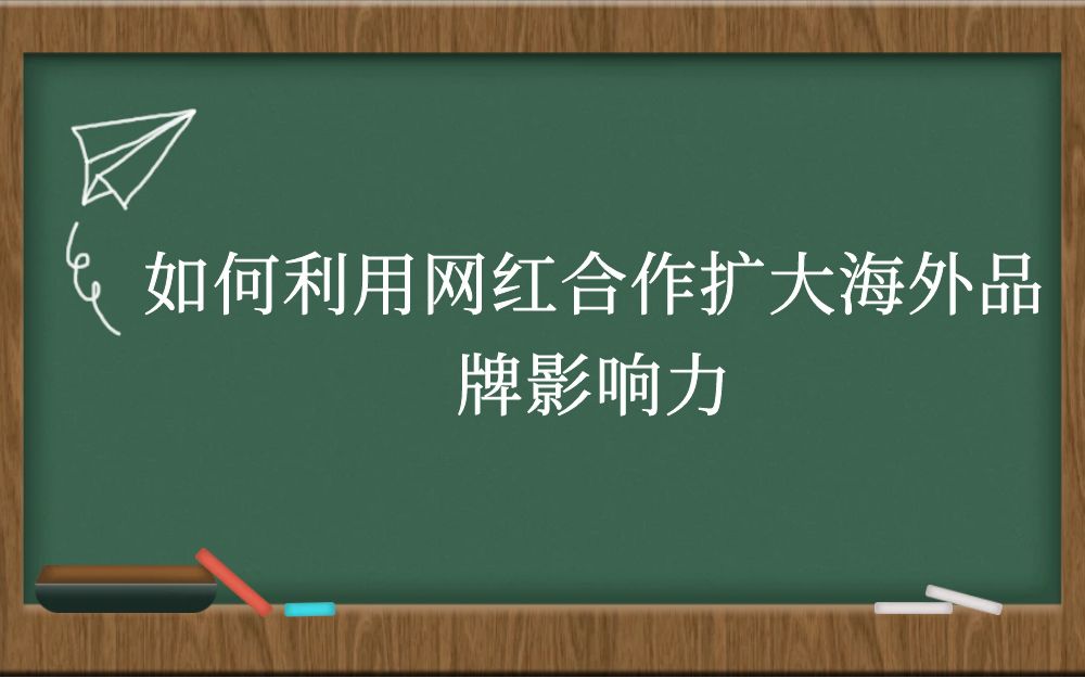 如何利用网红合作扩大海外品牌影响力