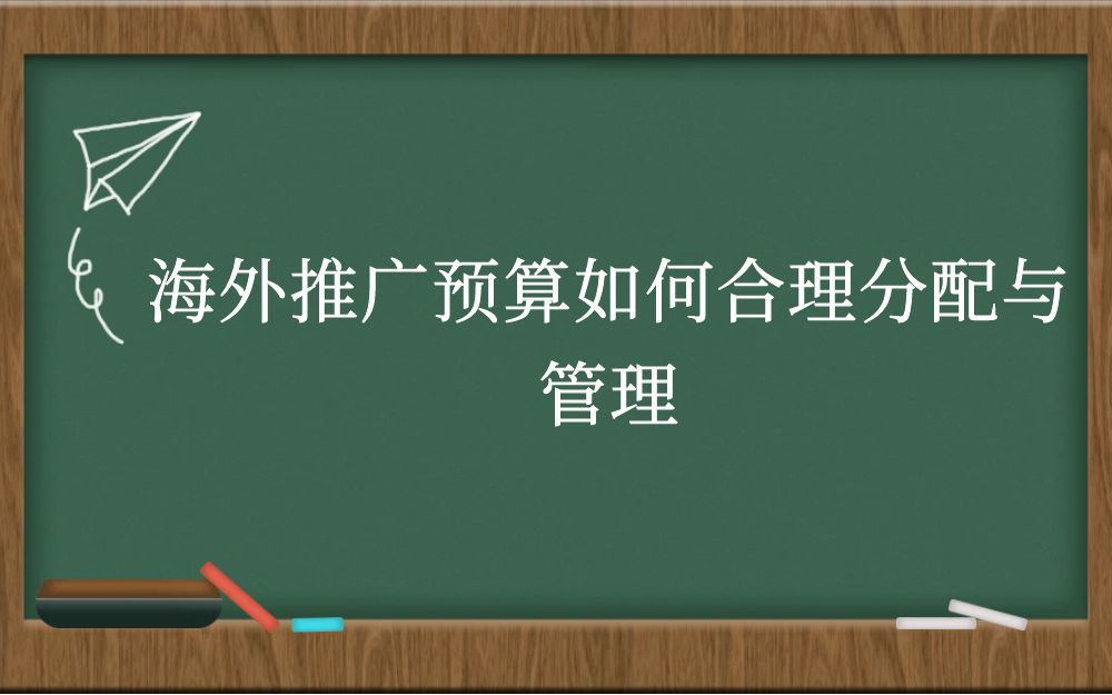 海外推广预算如何合理分配与管理