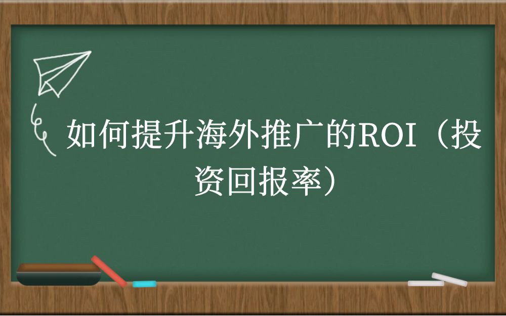 如何提升海外推广的ROI（投资回报率）