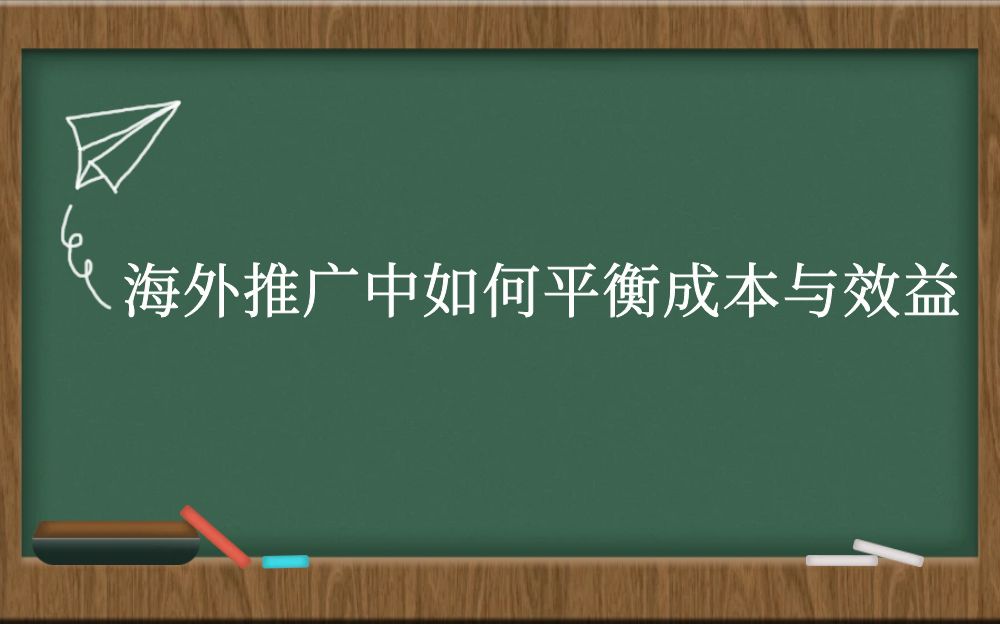 海外推广中如何平衡成本与效益