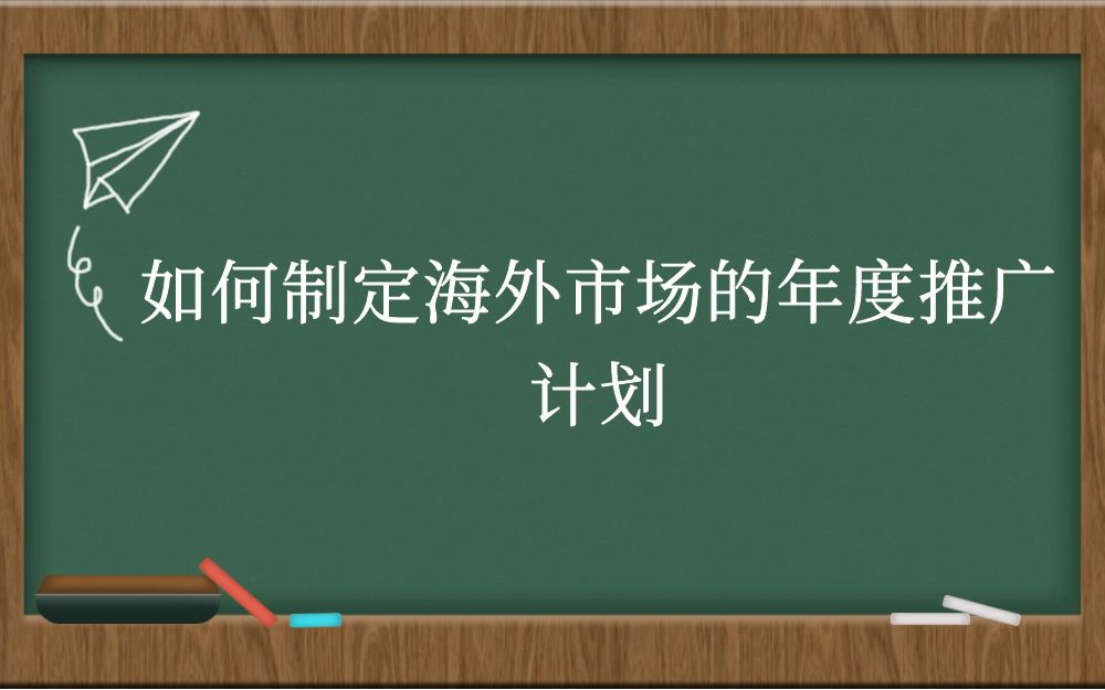 如何制定海外市场的年度推广计划