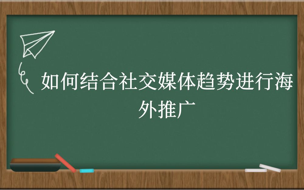 如何结合社交媒体趋势进行海外推广