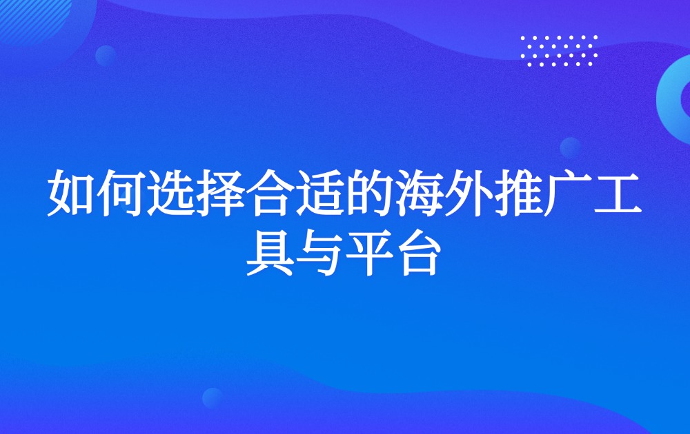 如何选择合适的海外推广工具与平台？