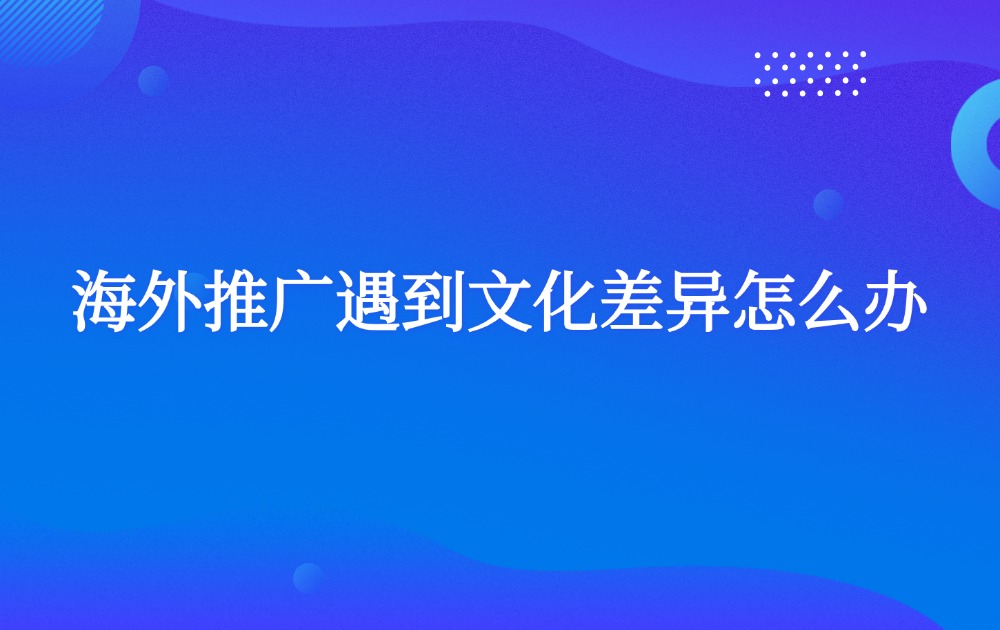 海外推广遇到文化差异怎么办?