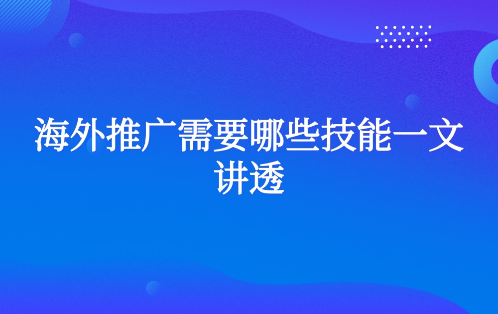 海外推广需要哪些技能一文讲透