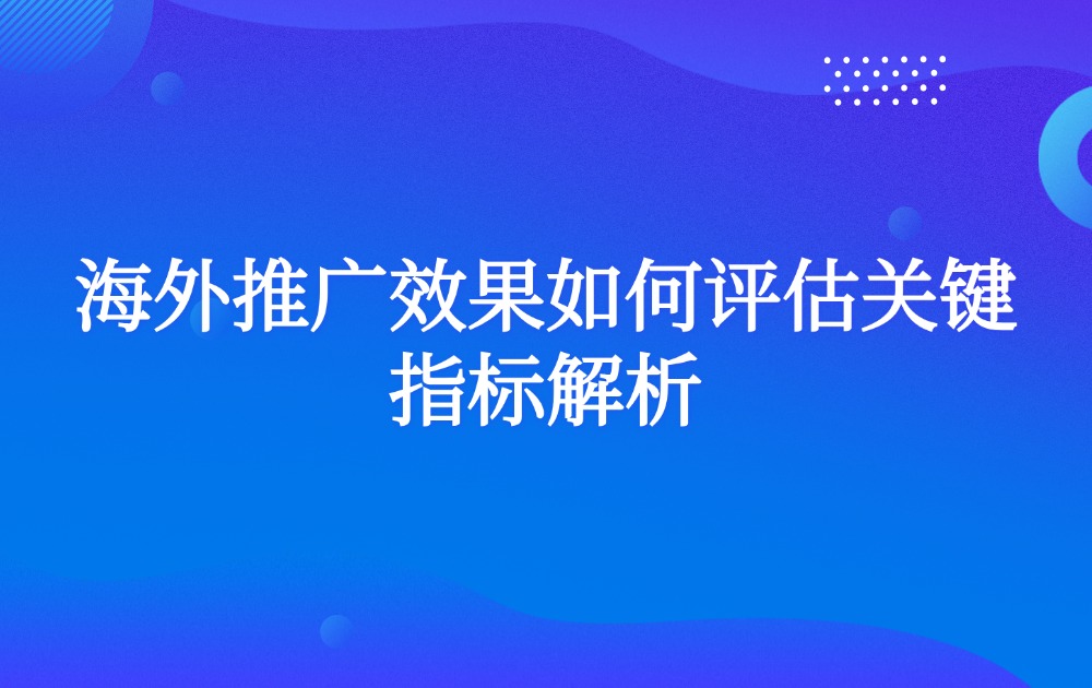 海外推广效果如何评估关键指标解析