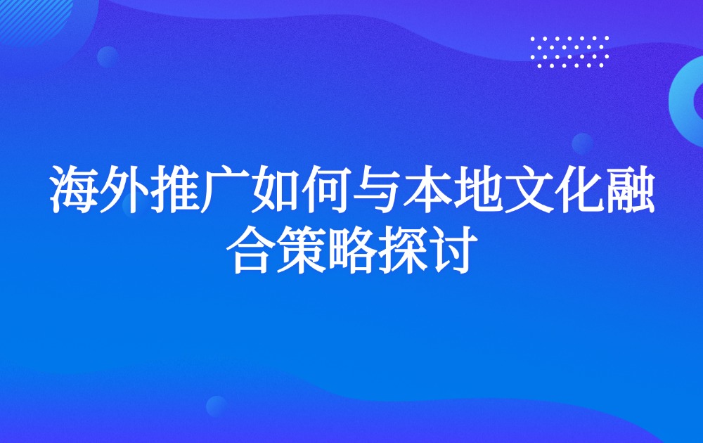 海外推广如何与本地文化融合策略探讨