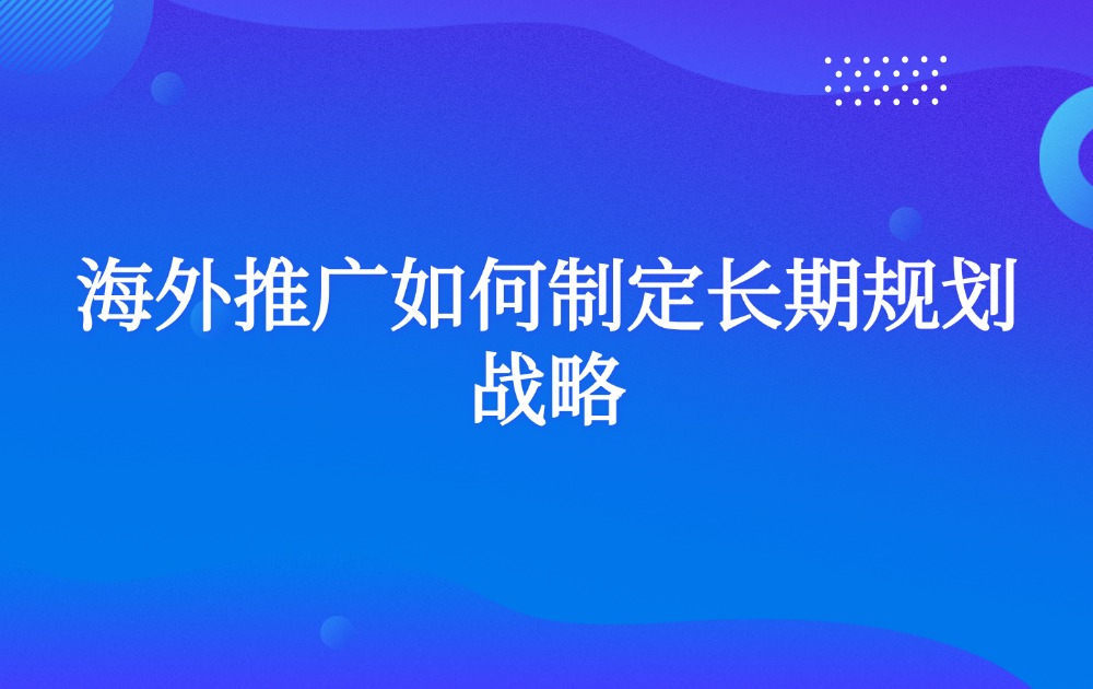 海外推广如何制定长期规划战略