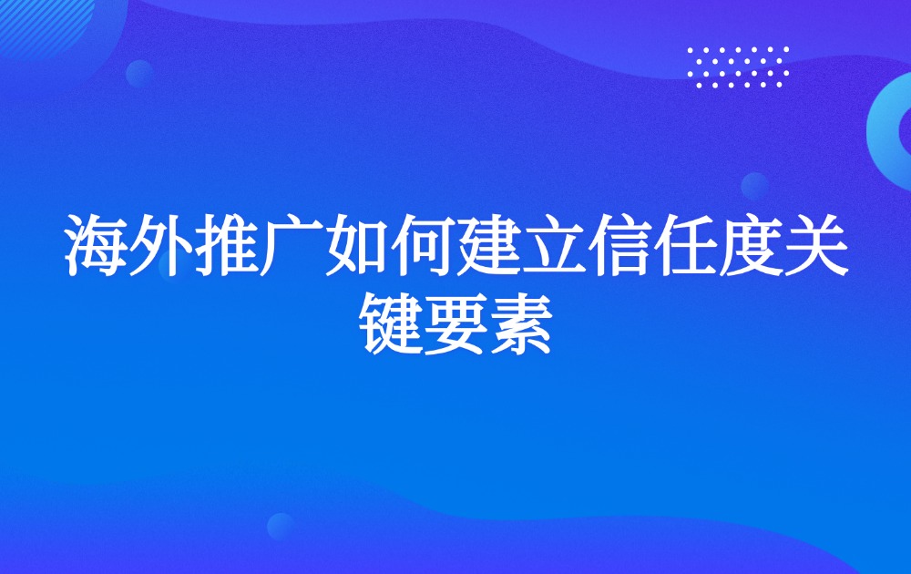 海外推广如何建立信任度关键要素