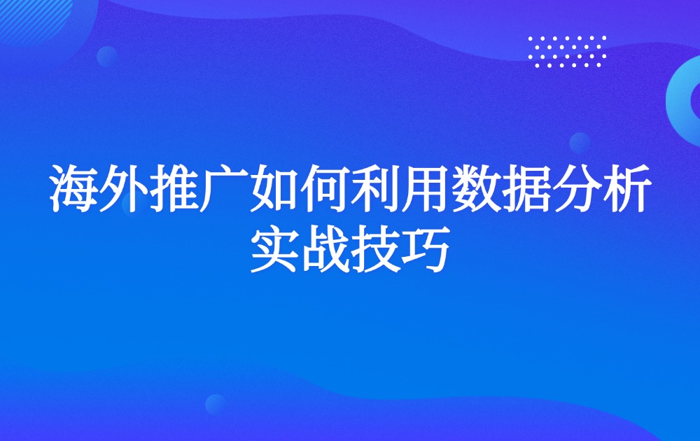 海外推广如何利用数据分析实战技巧？