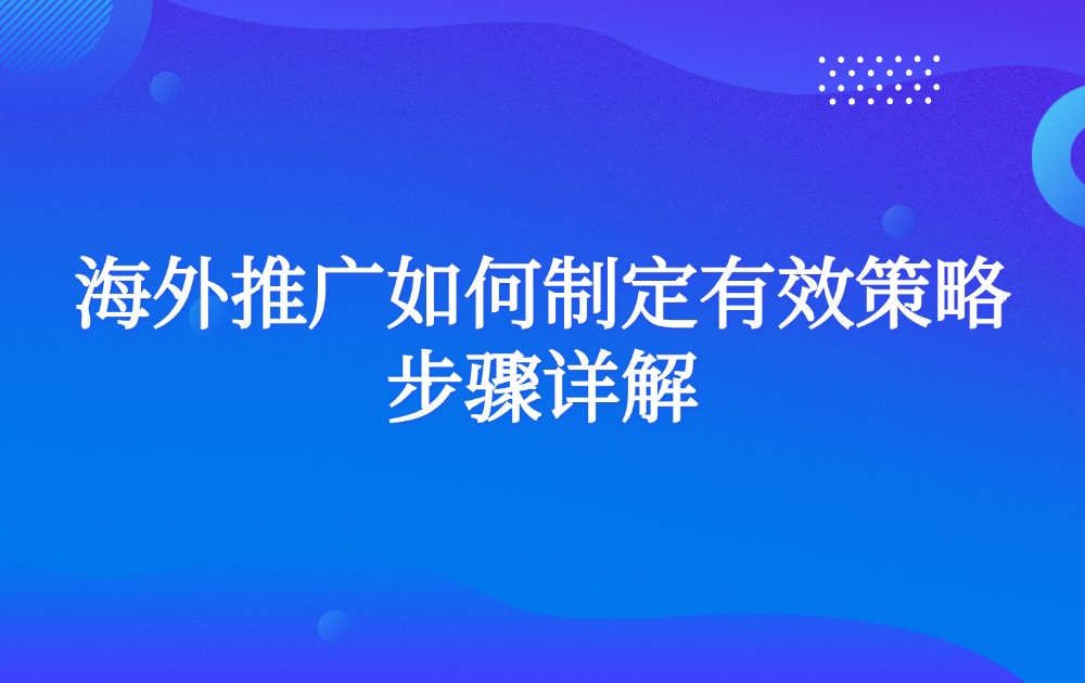 海外推广如何制定有效策略步骤详解