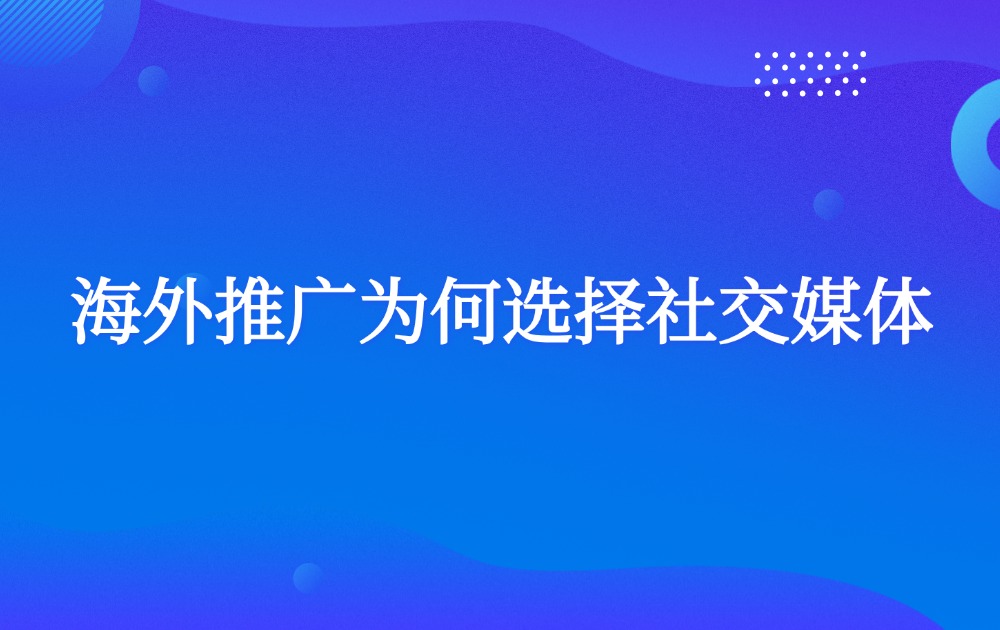 海外推广为何选择社交媒体