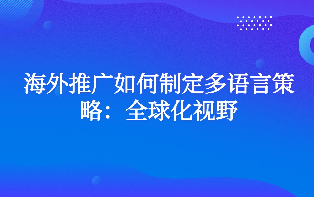 海外推广如何制定多语言策略：全球化视野