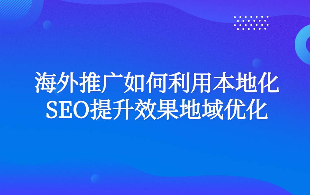 海外推广如何利用本地化SEO提升效果地域优化