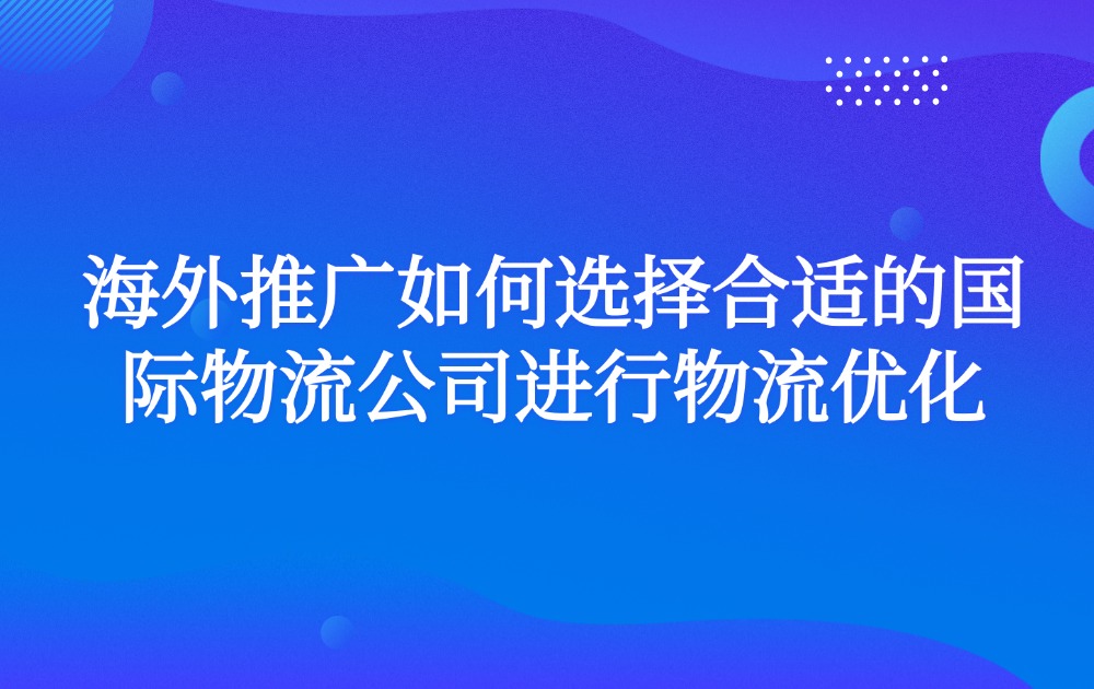 海外推广如何选择合适的国际物流公司进行物流优化