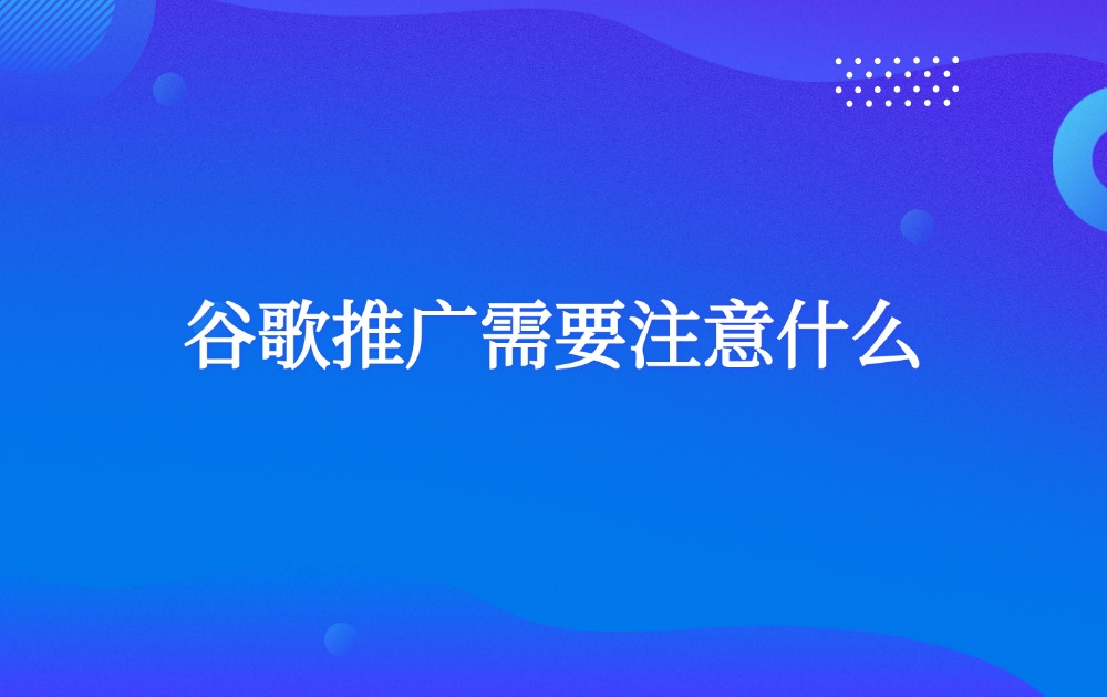 谷歌推广需要注意什么