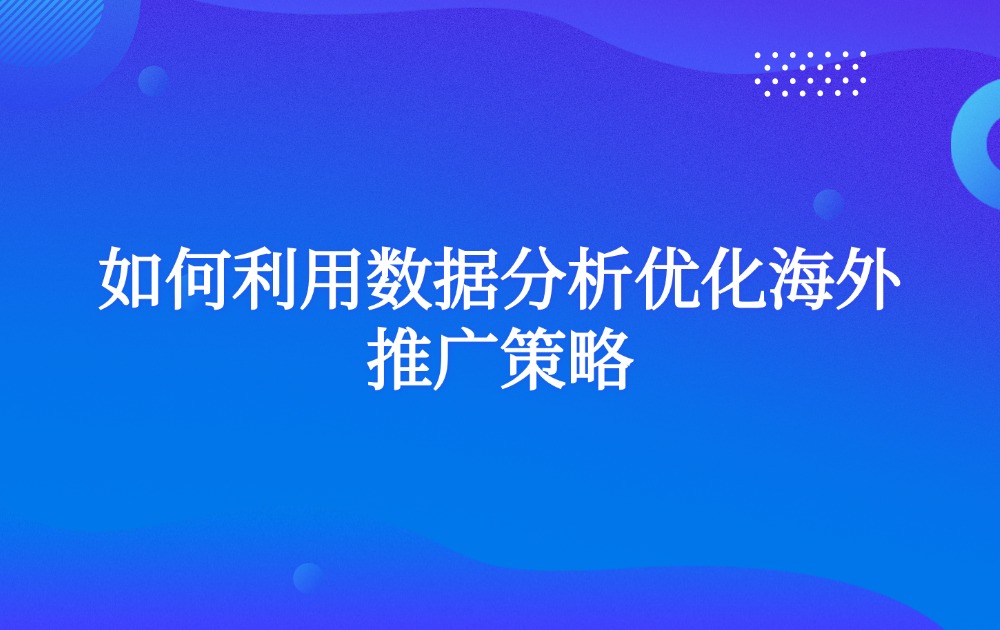 如何利用数据分析优化海外推广策略