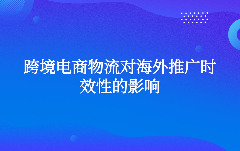 跨境电商物流对海外推广时效性的影响