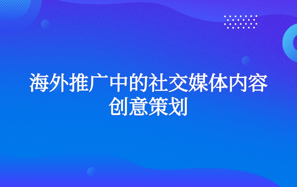 海外推广中的社交媒体内容创意策划