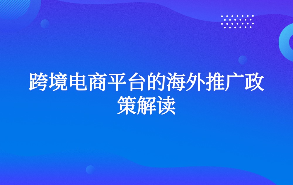 跨境电商平台的海外推广政策解读